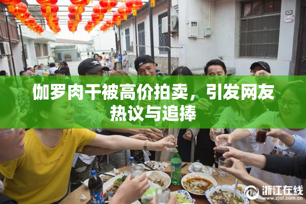 伽罗肉干被高价拍卖，引发网友热议与追捧