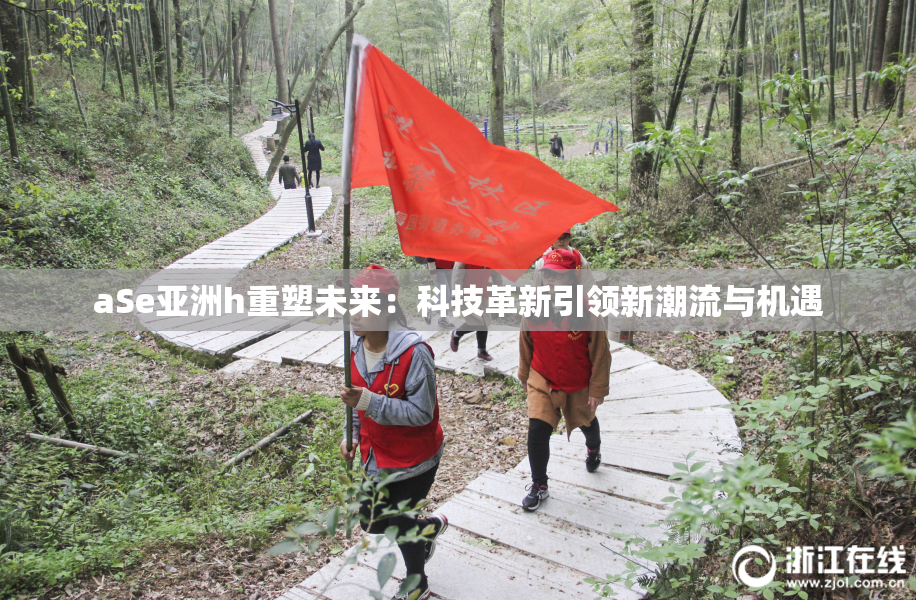 aSe亚洲h重塑未来：科技革新引领新潮流与机遇