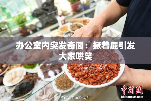 办公室内突发奇闻：撅着屁引发大家哄笑
