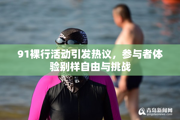 91裸行活动引发热议，参与者体验别样自由与挑战
