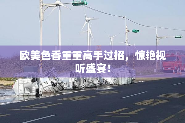 欧美色香重重高手过招，惊艳视听盛宴！