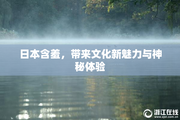 日本含羞，带来文化新魅力与神秘体验
