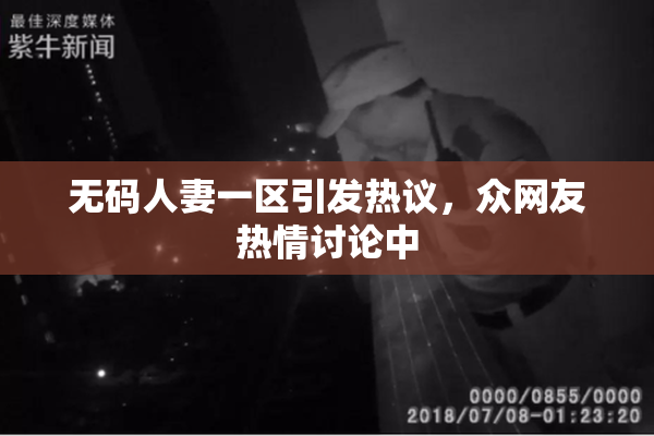 无码人妻一区引发热议，众网友热情讨论中