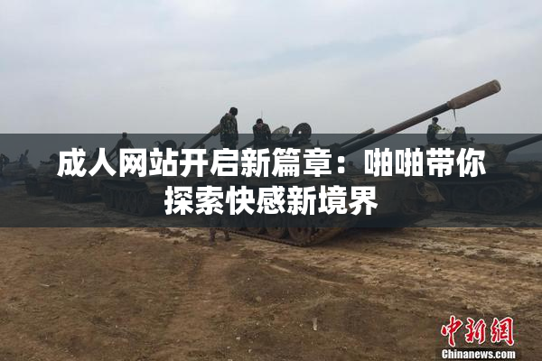 成人网站开启新篇章：啪啪带你探索快感新境界
