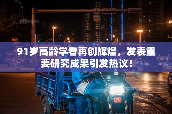 91岁高龄学者再创辉煌，发表重要研究成果引发热议！