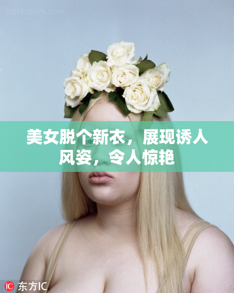 美女脱个新衣，展现诱人风姿，令人惊艳