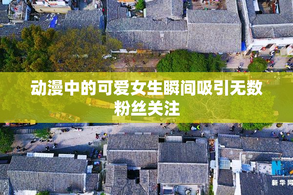 动漫中的可爱女生瞬间吸引无数粉丝关注