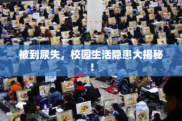 被到尿失，校园生活隐患大揭秘！