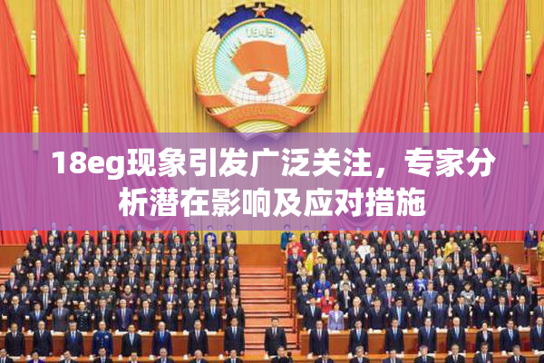 18eg现象引发广泛关注，专家分析潜在影响及应对措施