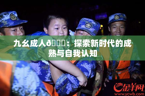 九幺成人🔞：探索新时代的成熟与自我认知