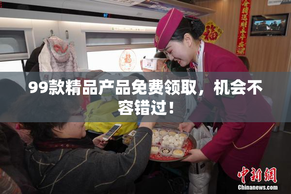 99款精品产品免费领取，机会不容错过！