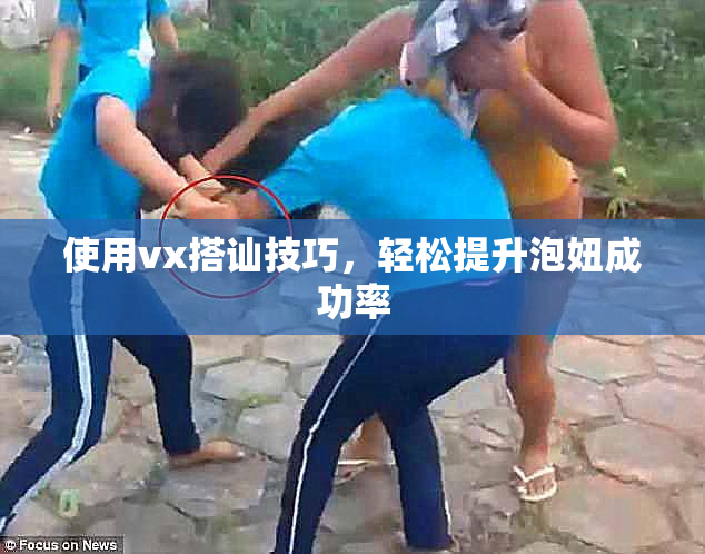 使用vx搭讪技巧，轻松提升泡妞成功率