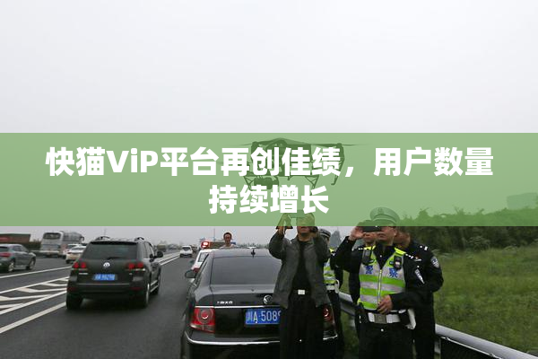 快猫ViP平台再创佳绩，用户数量持续增长