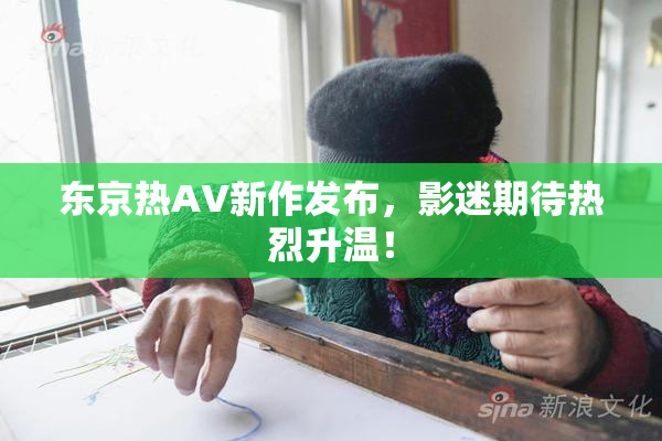 东京热AV新作发布，影迷期待热烈升温！