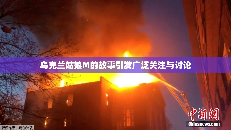 乌克兰姑娘M的故事引发广泛关注与讨论