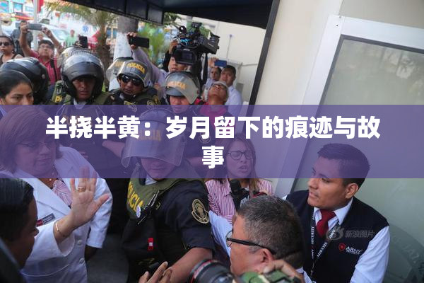 半挠半黄：岁月留下的痕迹与故事
