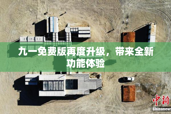 九一免费版再度升级，带来全新功能体验