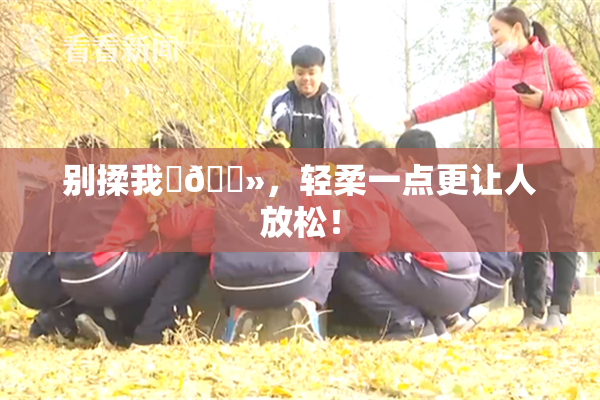 别揉我‌🐻，轻柔一点更让人放松！