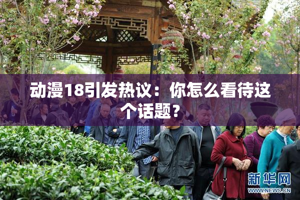 动漫18引发热议：你怎么看待这个话题？