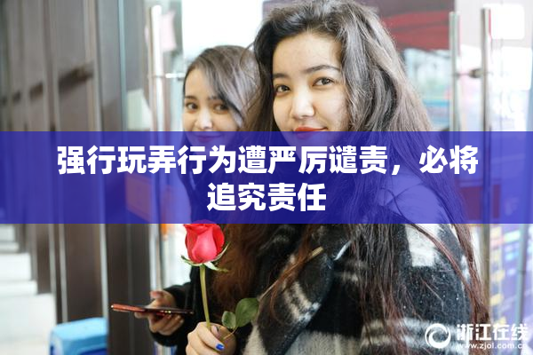强行玩弄行为遭严厉谴责，必将追究责任