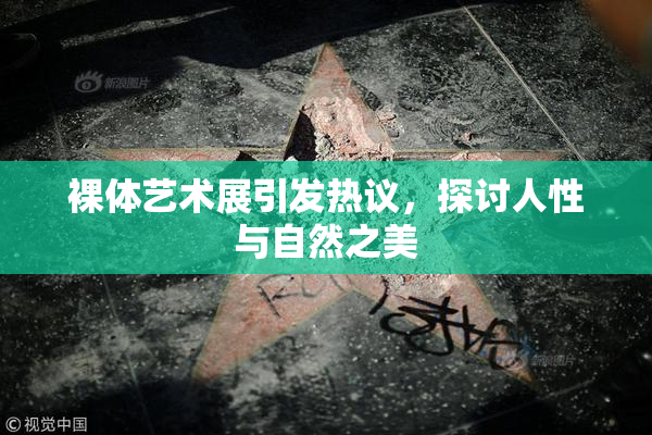 裸体艺术展引发热议，探讨人性与自然之美