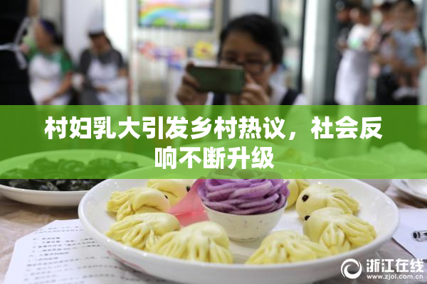 村妇乳大引发乡村热议，社会反响不断升级