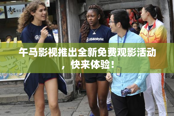 午马影视推出全新免费观影活动，快来体验！