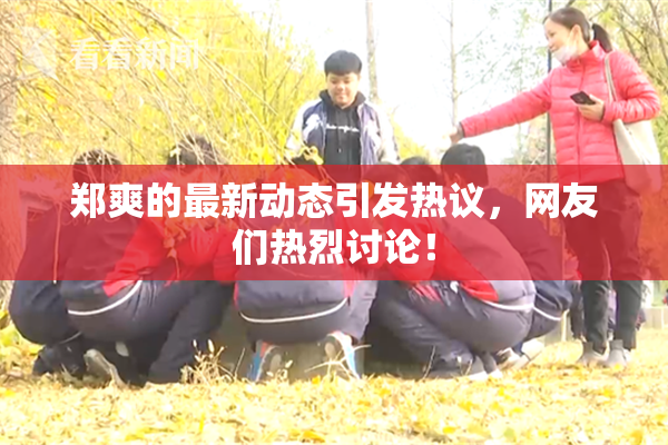 郑爽的最新动态引发热议，网友们热烈讨论！