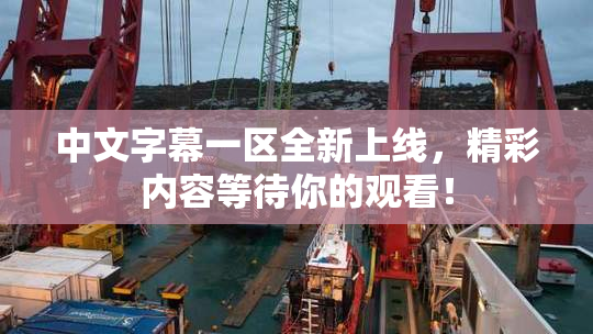 中文字幕一区全新上线，精彩内容等待你的观看！