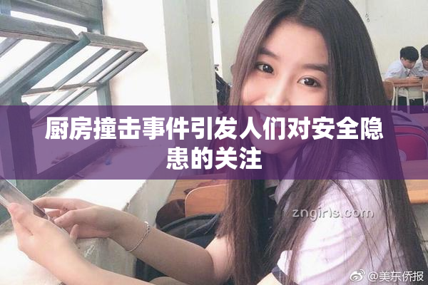 厨房撞击事件引发人们对安全隐患的关注