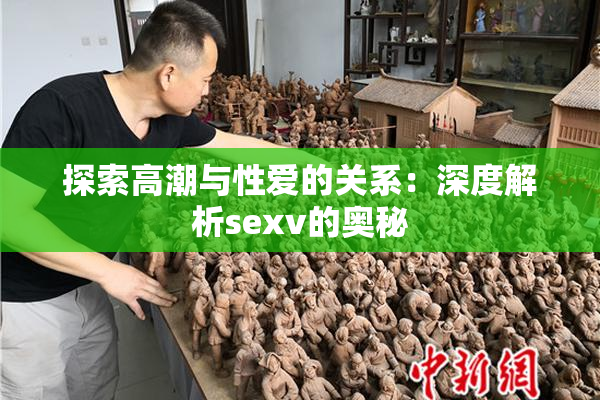 探索高潮与性爱的关系：深度解析sexv的奥秘