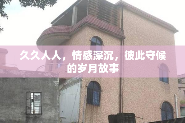 久久人人，情感深沉，彼此守候的岁月故事