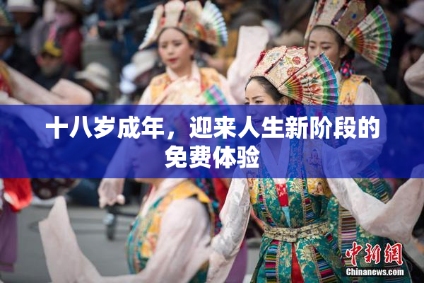 十八岁成年，迎来人生新阶段的免费体验