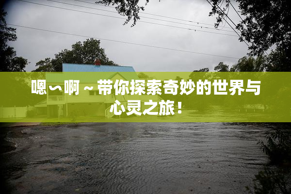 嗯∽啊～带你探索奇妙的世界与心灵之旅！
