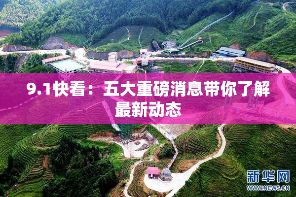 9.1快看：五大重磅消息带你了解最新动态