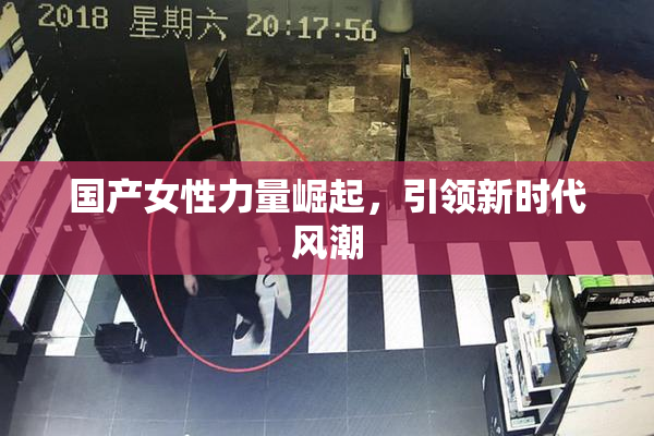 国产女性力量崛起，引领新时代风潮