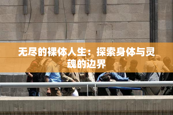 无尽的裸体人生：探索身体与灵魂的边界