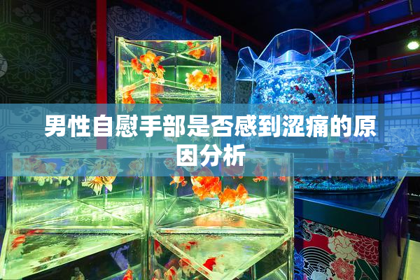 男性自慰手部是否感到涩痛的原因分析