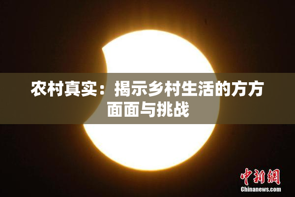 农村真实：揭示乡村生活的方方面面与挑战