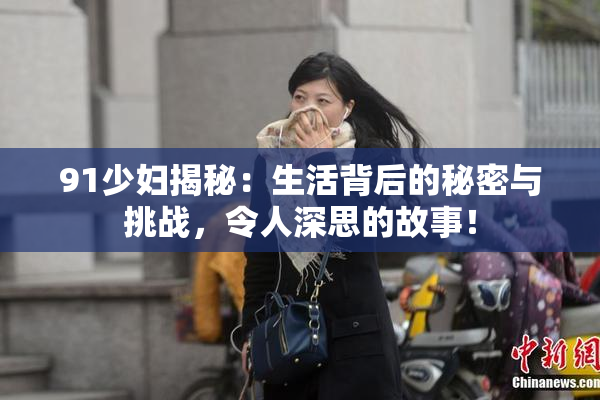 91少妇揭秘：生活背后的秘密与挑战，令人深思的故事！