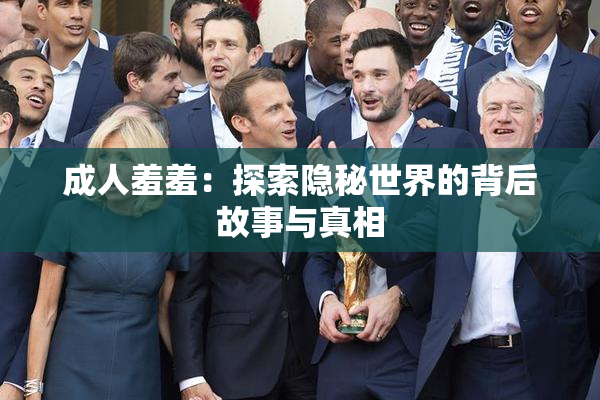 成人羞羞：探索隐秘世界的背后故事与真相