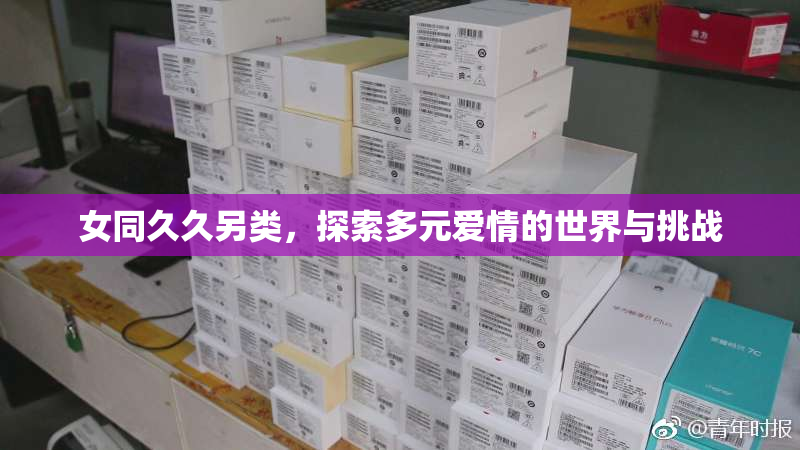 女同久久另类，探索多元爱情的世界与挑战