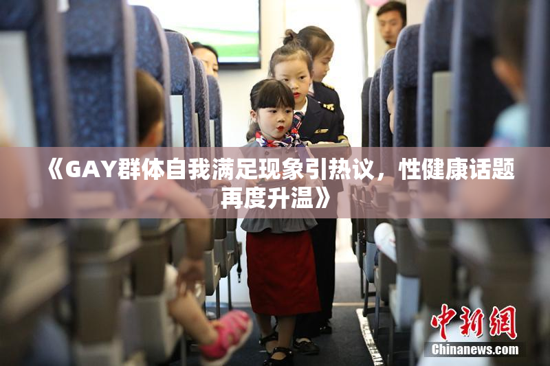 《GAY群体自我满足现象引热议，性健康话题再度升温》