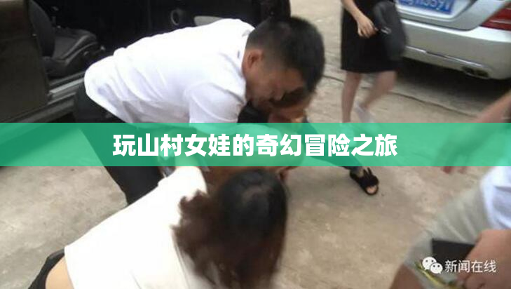 玩山村女娃的奇幻冒险之旅