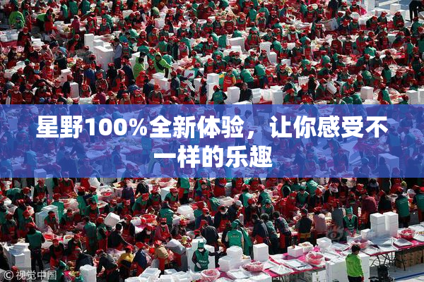 星野100%全新体验，让你感受不一样的乐趣
