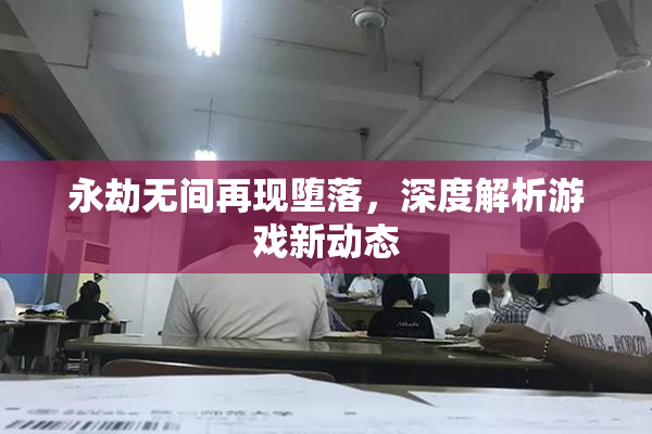 永劫无间再现堕落，深度解析游戏新动态