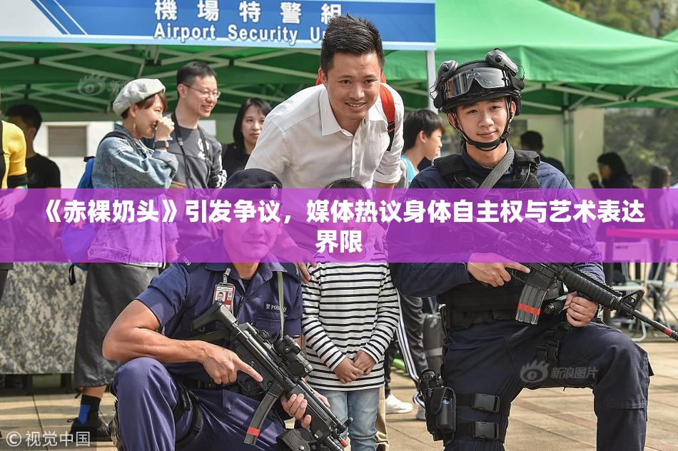 《赤裸奶头》引发争议，媒体热议身体自主权与艺术表达界限