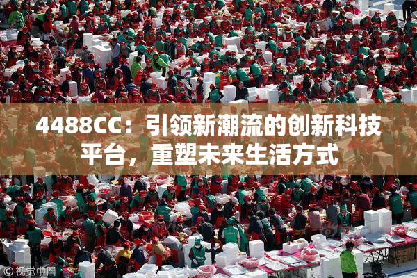 4488CC：引领新潮流的创新科技平台，重塑未来生活方式