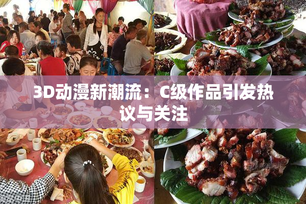 3D动漫新潮流：C级作品引发热议与关注