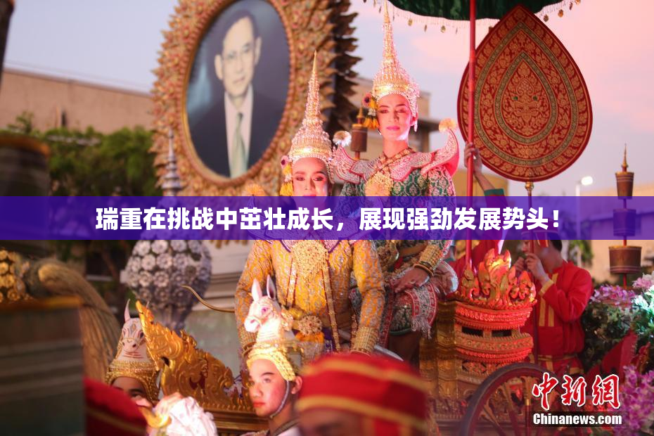 瑞重在挑战中茁壮成长，展现强劲发展势头！